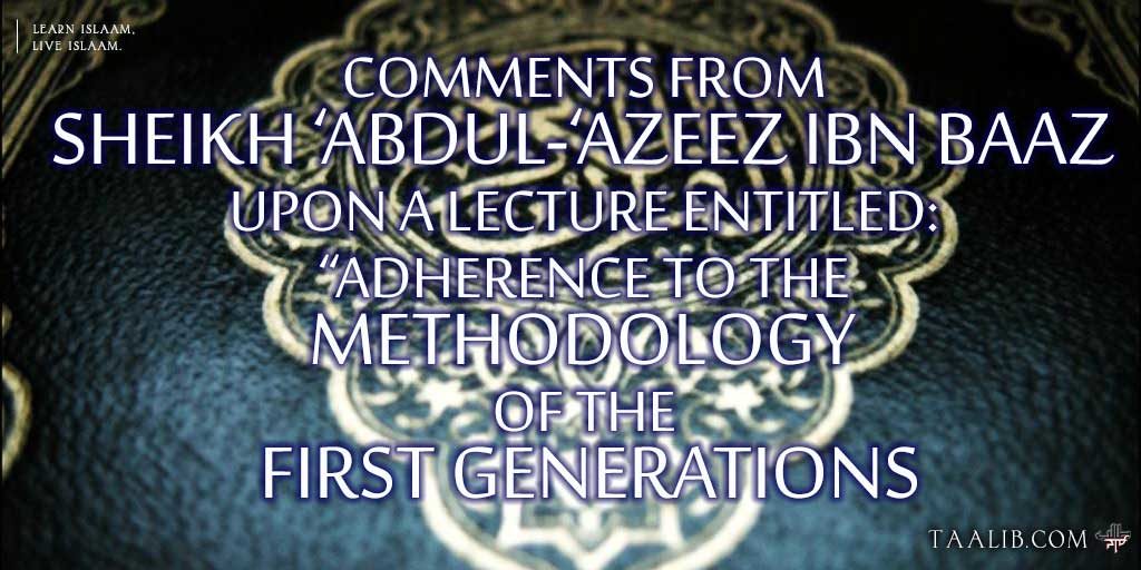 Comments from Sheikh ‘Abdul-‘Azeez Ibn Baaz Upon a Lecture Entitled Adherence To The Methodology Of The First Generations