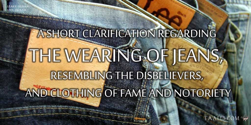 A Short Clarification Regarding the Wearing of Jeans, Resembling the Disbelievers, and Clothing of Fame and Notoriety