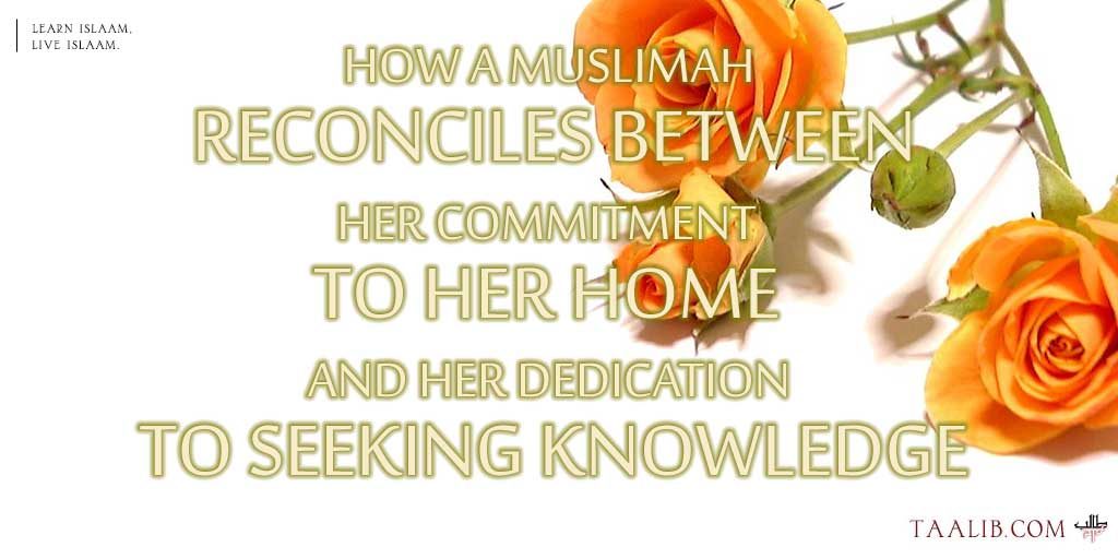 How a Muslimah Reconciles Between Her Commitment to Her Home and Her Dedication to Seeking Knowledge