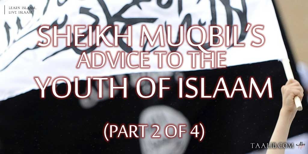 Sheikh Muqbil's Advice to the Youth of Islaam (Part 2 of 4)