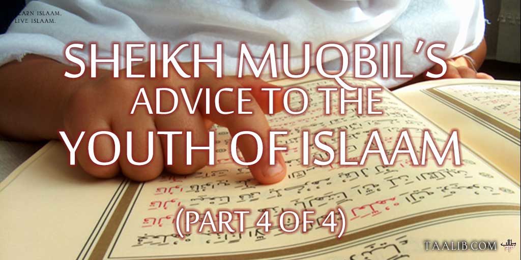 Sheikh Muqbil's Advice to the Youth of Islaam (Part 4 of 4)