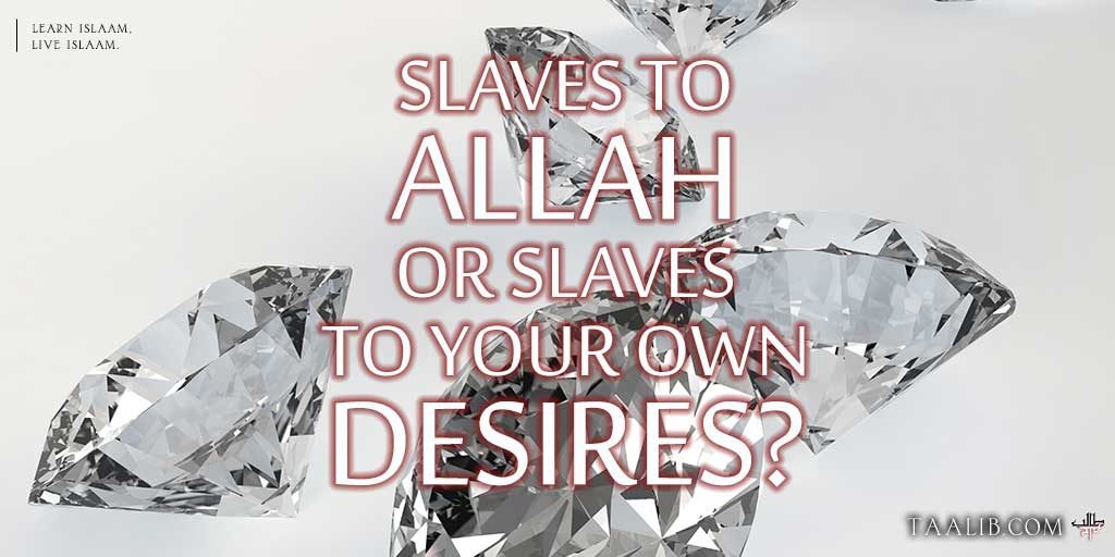 Slaves To Allah Or Slaves To Your Own Desires?