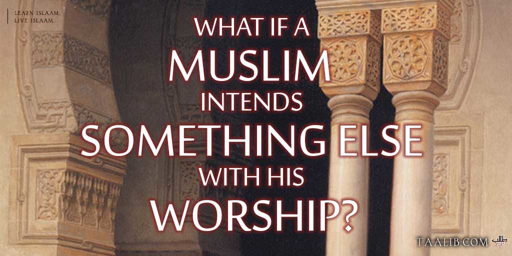 What If A Muslim Intends Something Else With His Worship