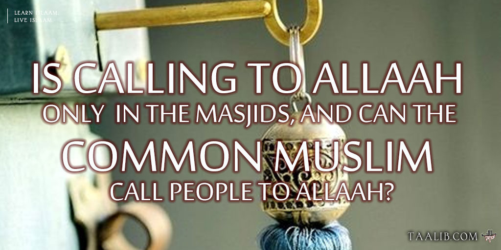 Is calling to Allaah only in the masjids and can the common Muslim call people to Allaah?